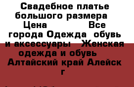 Свадебное платье большого размера › Цена ­ 17 000 - Все города Одежда, обувь и аксессуары » Женская одежда и обувь   . Алтайский край,Алейск г.